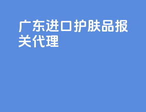 广东进口护肤品报关代理