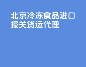 北京冷冻食品进口报关货运代理