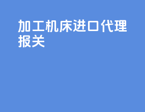 加工机床进口代理报关