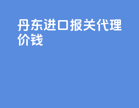 丹东进口报关代理价钱