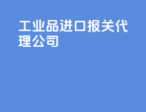 工业品进口报关代理公司