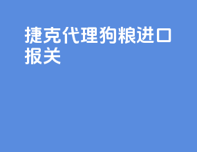 捷克代理狗粮进口报关