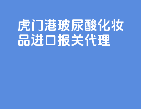 虎门港玻尿酸化妆品进口报关代理