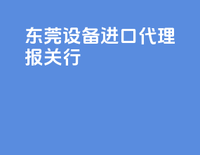 东莞设备进口代理报关行
