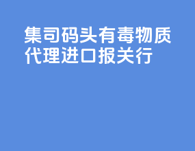 集司码头有毒物质代理进口报关行