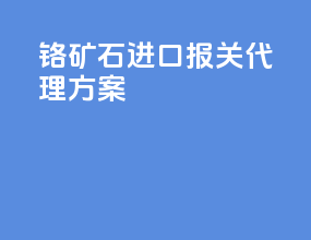 铬矿石进口报关代理方案