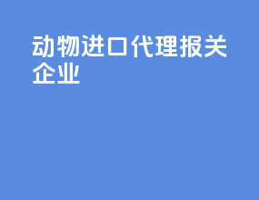 动物进口代理报关企业