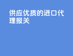 供应优质的进口代理报关