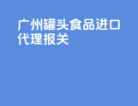 广州罐头食品进口代理报关