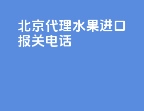 北京代理水果进口报关电话
