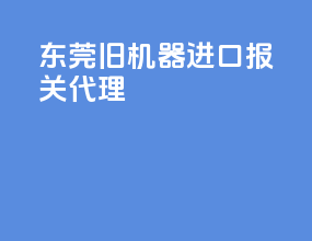 东莞旧机器进口报关代理