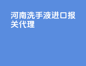 河南洗手液进口报关代理