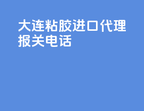 大连粘胶进口代理报关电话