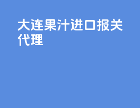 大连果汁进口报关代理