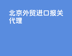 北京外贸进口报关代理
