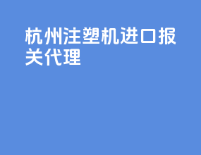 杭州注塑机进口报关代理