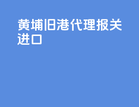 黄埔旧港代理报关进口