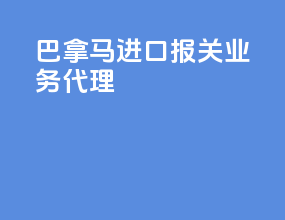 巴拿马进口报关业务代理