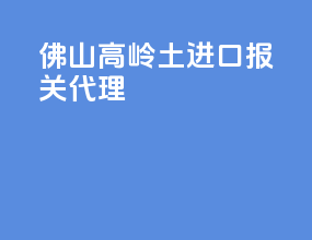 佛山高岭土进口报关代理