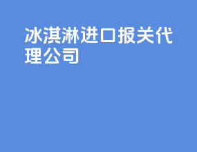 冰淇淋进口报关代理公司