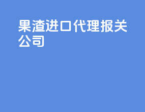 果渣进口代理报关公司