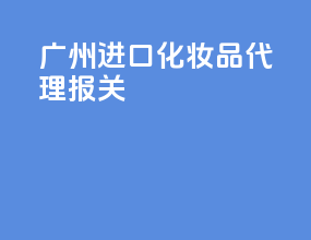 广州进口化妆品代理报关