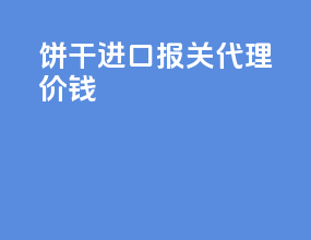 饼干进口报关代理价钱