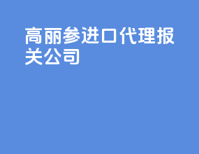 高丽参进口代理报关公司