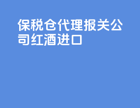 保税仓代理报关公司红酒进口
