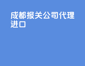 成都报关公司代理进口
