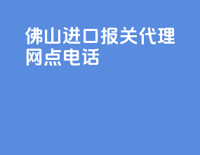佛山进口报关代理网点电话