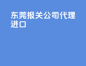 东莞报关公司代理进口