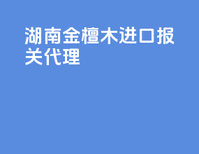 湖南金檀木进口报关代理
