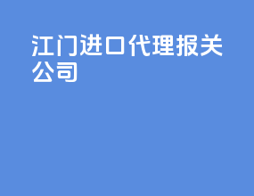 江门进口代理报关公司