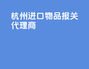 杭州进口物品报关代理商