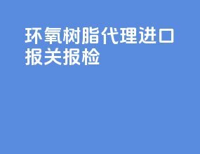 环氧树脂代理进口报关报检