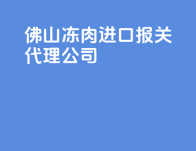 佛山冻肉进口报关代理公司