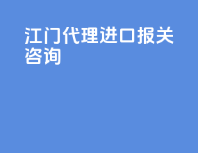 江门代理进口报关咨询