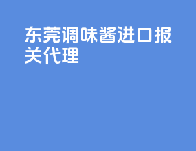 东莞调味酱进口报关代理