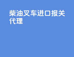 柴油叉车进口报关代理