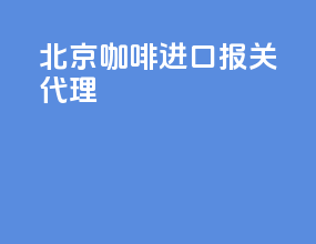 北京咖啡进口报关代理