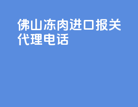 佛山冻肉进口报关代理电话