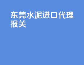 东莞水泥进口代理报关