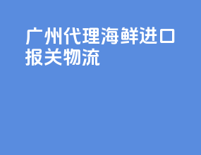 广州代理海鲜进口报关物流