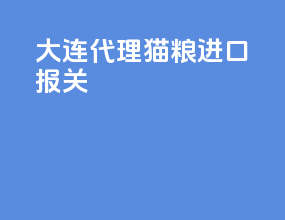 大连代理猫粮进口报关