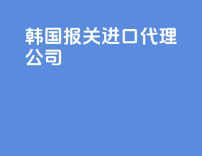 韩国报关进口代理公司