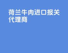 荷兰牛肉进口报关代理商
