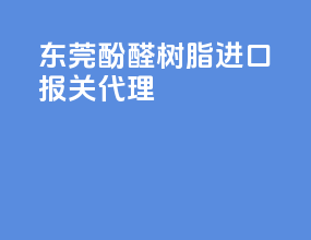 东莞酚醛树脂进口报关代理