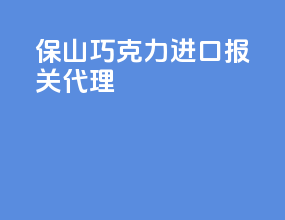 保山巧克力进口报关代理
