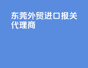 东莞外贸进口报关代理商